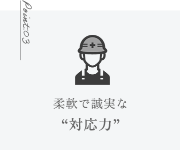 柔軟で誠実な“対応力”